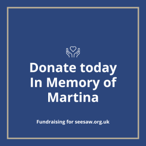 Donate today in memory of Martina. Fundraising for seesaw.org.uk